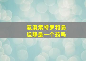 氨溴索特罗和易坦静是一个药吗