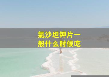 氯沙坦钾片一般什么时候吃