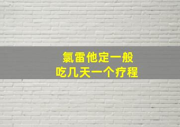 氯雷他定一般吃几天一个疗程