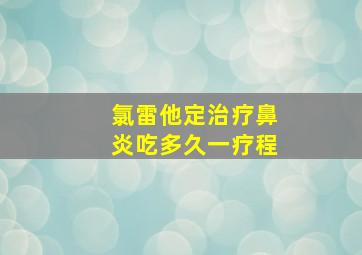 氯雷他定治疗鼻炎吃多久一疗程