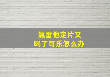 氯雷他定片又喝了可乐怎么办