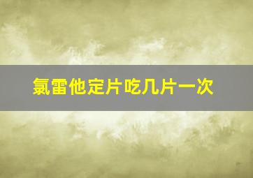 氯雷他定片吃几片一次