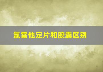 氯雷他定片和胶囊区别