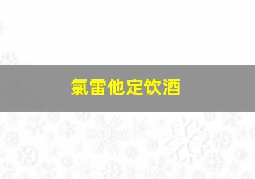 氯雷他定饮酒