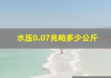 水压0.07兆帕多少公斤