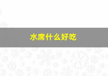 水席什么好吃