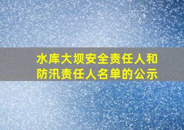 水库大坝安全责任人和防汛责任人名单的公示