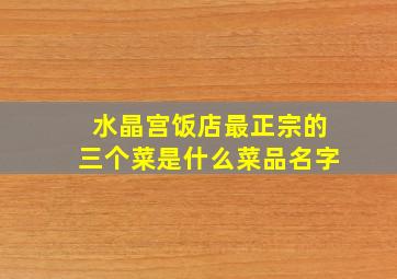 水晶宫饭店最正宗的三个菜是什么菜品名字