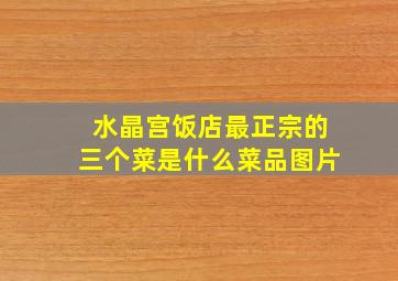 水晶宫饭店最正宗的三个菜是什么菜品图片