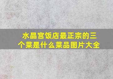 水晶宫饭店最正宗的三个菜是什么菜品图片大全