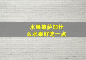 水果披萨加什么水果好吃一点