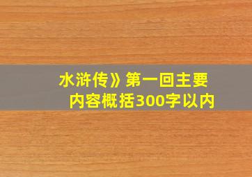 水浒传》第一回主要内容概括300字以内