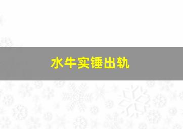 水牛实锤出轨