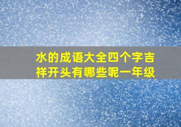 水的成语大全四个字吉祥开头有哪些呢一年级