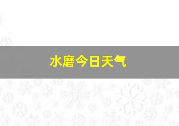 水磨今日天气