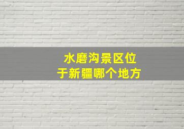 水磨沟景区位于新疆哪个地方