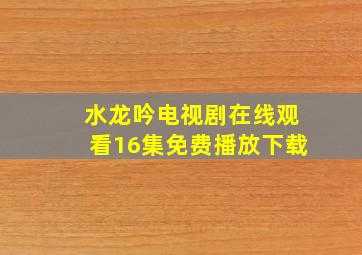 水龙吟电视剧在线观看16集免费播放下载