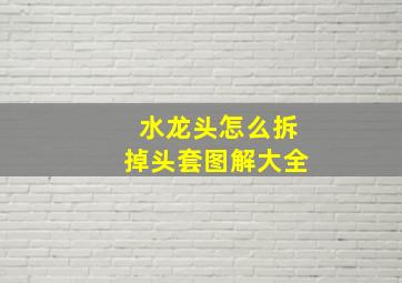 水龙头怎么拆掉头套图解大全