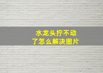 水龙头拧不动了怎么解决图片