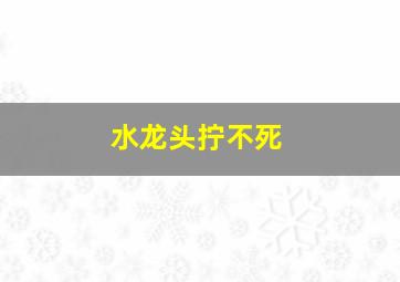 水龙头拧不死