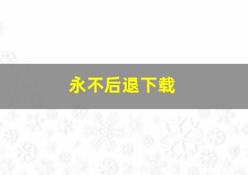 永不后退下载