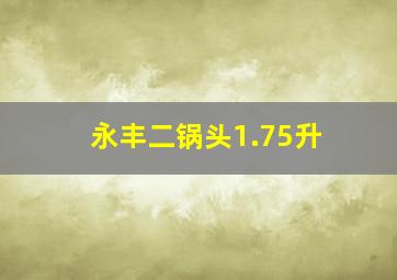 永丰二锅头1.75升