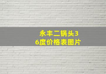 永丰二锅头36度价格表图片