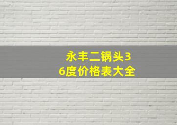 永丰二锅头36度价格表大全