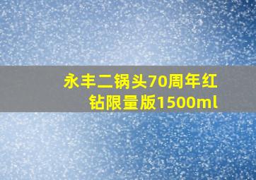 永丰二锅头70周年红钻限量版1500ml