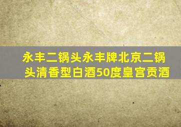 永丰二锅头永丰牌北京二锅头清香型白酒50度皇宫贡酒