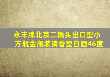 永丰牌北京二锅头出口型小方瓶金瓶装清香型白酒46度