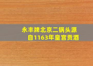 永丰牌北京二锅头源自1163年皇宫贡酒