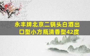 永丰牌北京二锅头白酒出口型小方瓶清香型42度