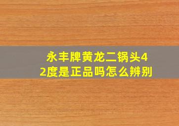 永丰牌黄龙二锅头42度是正品吗怎么辨别