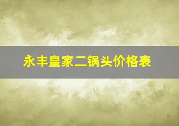 永丰皇家二锅头价格表