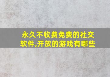 永久不收费免费的社交软件,开放的游戏有哪些