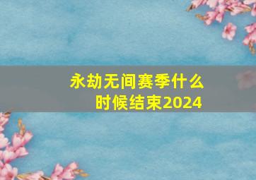 永劫无间赛季什么时候结束2024