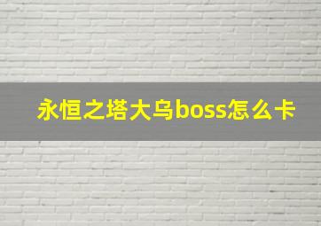 永恒之塔大乌boss怎么卡