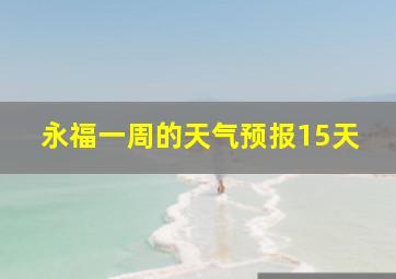 永福一周的天气预报15天