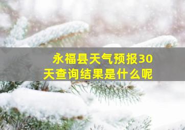 永福县天气预报30天查询结果是什么呢