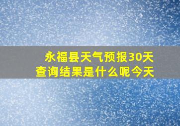 永福县天气预报30天查询结果是什么呢今天