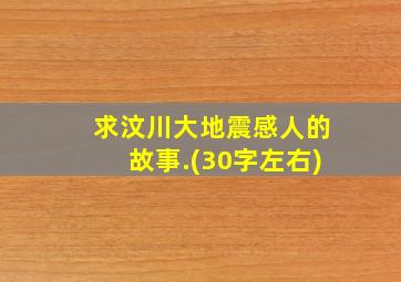 求汶川大地震感人的故事.(30字左右)