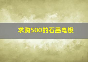 求购500的石墨电极