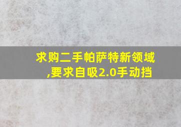 求购二手帕萨特新领域,要求自吸2.0手动挡