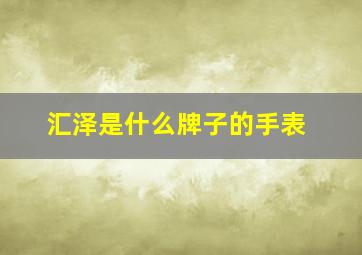 汇泽是什么牌子的手表