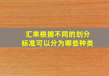 汇率根据不同的划分标准可以分为哪些种类