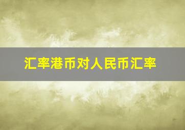 汇率港币对人民币汇率