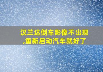 汉兰达倒车影像不出现,重新启动汽车就好了