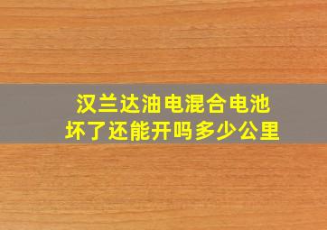 汉兰达油电混合电池坏了还能开吗多少公里