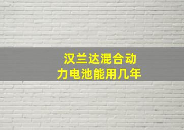 汉兰达混合动力电池能用几年